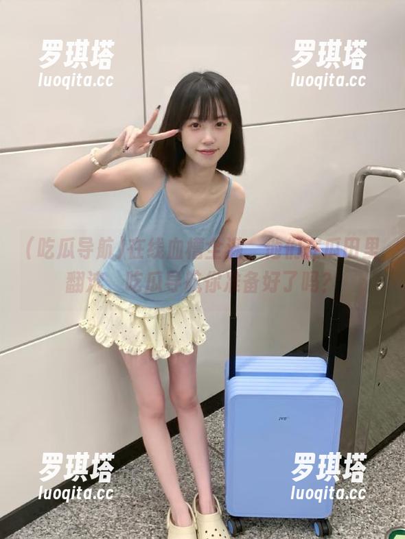 吃瓜导航 在线血槽全满,他们在瓜田里翻滚,吃瓜导航你准备好了吗?