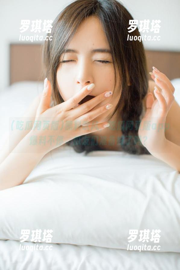 黑料吹风，吃瓜网页版app爆料不停，瓜友们准备好了吗？