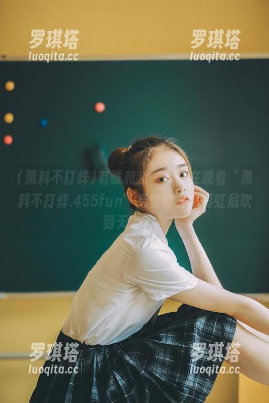 黑料不打烊 有谁和我一样,在观看“黑料不打烊.455fun”后觉得真是彩虹屁吹到天上了?