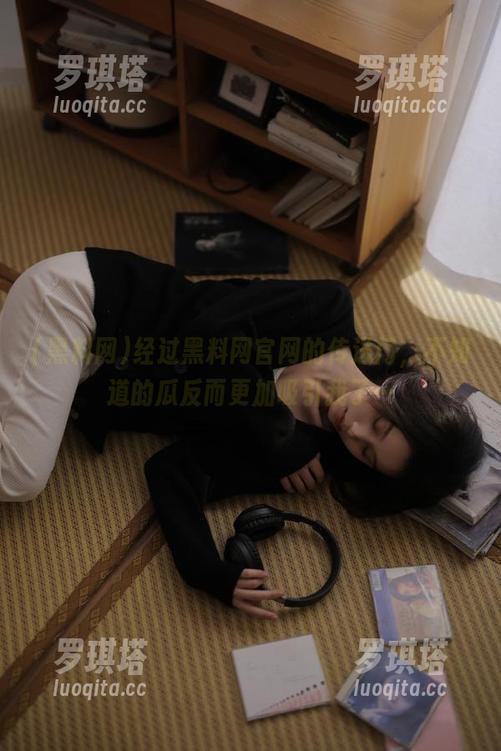 黑料网 经过黑料网官网的传送门,不知道的瓜反而更加吸引我了…